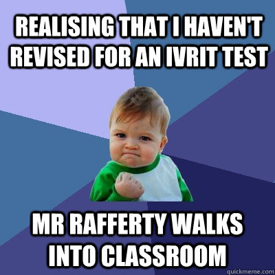 realising that i haven't revised for an ivrit test MR RAFFERTY WALKS INTO CLASSROOM  Success Kid