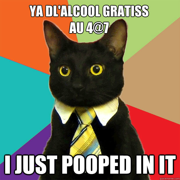 YA dl'alcool gratiss 
Au 4@7 I just pooped in it  Business Cat