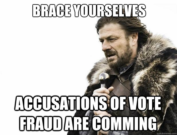 Brace yourselves Accusations of vote fraud are comming - Brace yourselves Accusations of vote fraud are comming  Misc