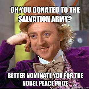 Oh,you donated to the Salvation army? Better nominate you for the nobel peace prize  Willy Wonka Meme