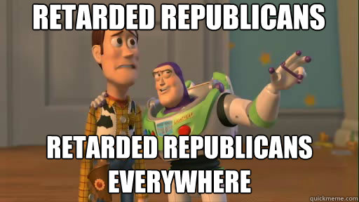 Retarded Republicans Retarded Republicans 
everywhere - Retarded Republicans Retarded Republicans 
everywhere  Everywhere