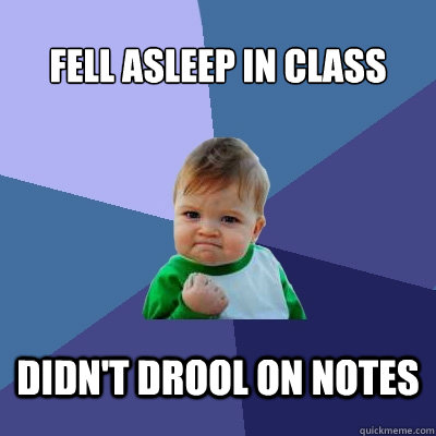 Fell asleep in class Didn't drool on notes  Success Kid