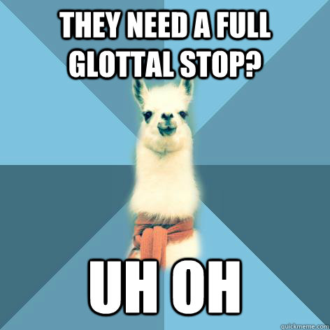 THEY NEED A FULL GLOTTAL STOP? UH OH - THEY NEED A FULL GLOTTAL STOP? UH OH  Linguist Llama