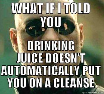 JUICE CLEANSE - WHAT IF I TOLD YOU DRINKING JUICE DOESN'T AUTOMATICALLY PUT YOU ON A CLEANSE Matrix Morpheus