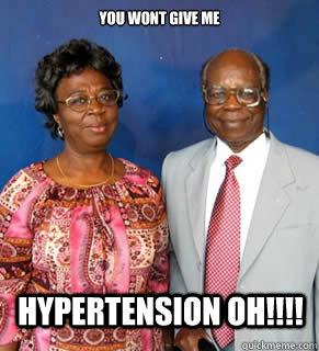 you wont give me Hypertension oh!!!!  African Parents