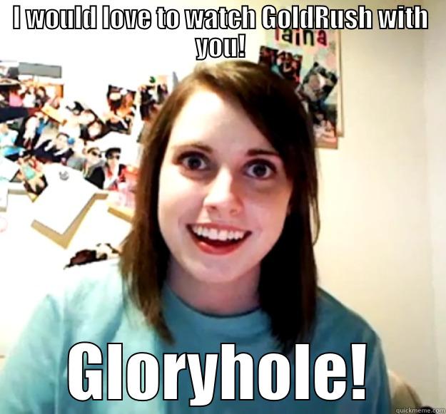 I WOULD LOVE TO WATCH GOLDRUSH WITH YOU! GLORYHOLE! Overly Attached Girlfriend