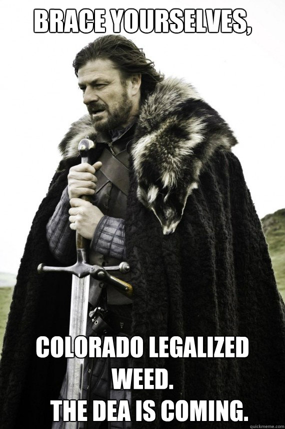 Brace yourselves, Colorado Legalized Weed. 
   The DEA is coming.  Brace yourself