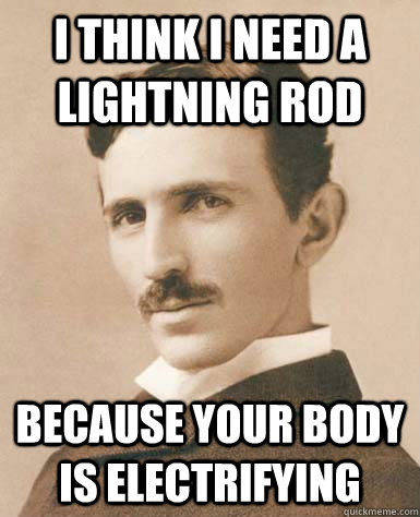 I think I need a lightning rod Because your body is electrifying - I think I need a lightning rod Because your body is electrifying  Misc