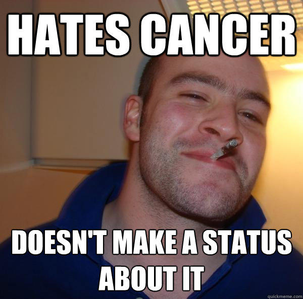 hates cancer doesn't make a status about it - hates cancer doesn't make a status about it  Good Guy Greg 