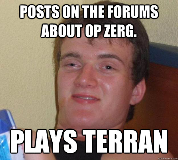 Posts on the forums about OP Zerg. Plays Terran  10 Guy