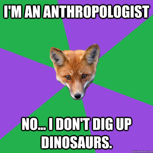 I'm an Anthropologist No... I don't dig up dinosaurs. - I'm an Anthropologist No... I don't dig up dinosaurs.  Anthropology Major Fox