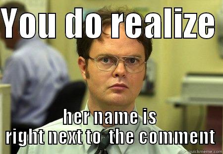 Really? its right there - YOU DO REALIZE  HER NAME IS RIGHT NEXT TO  THE COMMENT Schrute