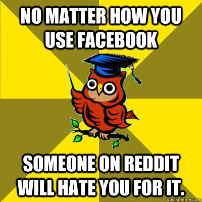 No Matter How You Use Facebook Someone On Reddit Will Hate You For It.  Observational Owl