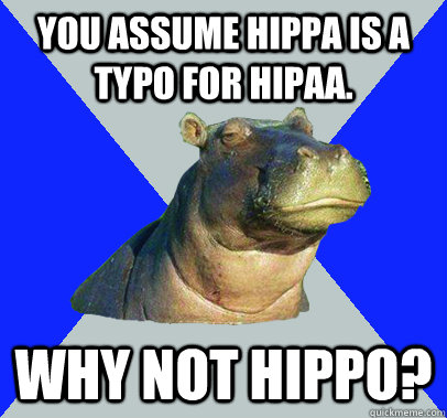 You assume Hippa is a typo for Hipaa. Why not Hippo? - You assume Hippa is a typo for Hipaa. Why not Hippo?  Skeptical Hippo