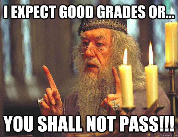 I expect good grades or... You SHALL not pass!!!  Scumbag Dumbledore