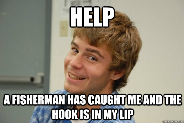 Help A fisherman has caught me and the hook is in my lip - Help A fisherman has caught me and the hook is in my lip  Team Project Douche