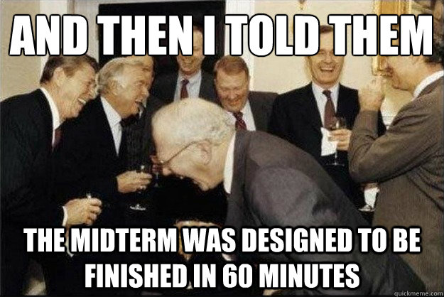 And then I told them The midterm was designed to be finished in 60 minutes  Rich Old Men