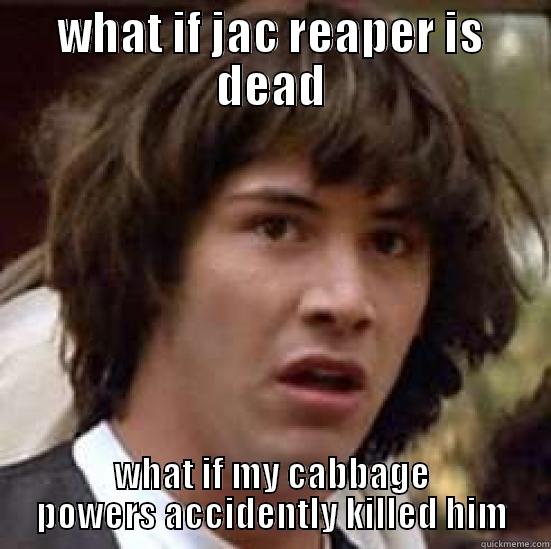 JAC REAPER - WHAT IF JAC REAPER IS DEAD WHAT IF MY CABBAGE POWERS ACCIDENTLY KILLED HIM conspiracy keanu