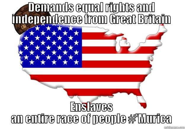 DEMANDS EQUAL RIGHTS AND INDEPENDENCE FROM GREAT BRITAIN ENSLAVES AN ENTIRE RACE OF PEOPLE #'MURICA Scumbag america