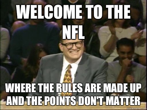 Welcome to the NFL Where the rules are made up and the points don't matter - Welcome to the NFL Where the rules are made up and the points don't matter  Drew Carey Whose Line