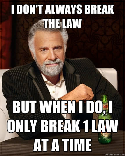 I don't always break the law But when I do, I only break 1 law at a time - I don't always break the law But when I do, I only break 1 law at a time  The Most Interesting Man In The World