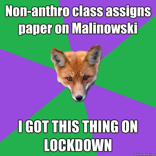 Non-anthro class assigns paper on Malinowski I GOT THIS THING ON LOCKDOWN - Non-anthro class assigns paper on Malinowski I GOT THIS THING ON LOCKDOWN  Anthropology Major Fox