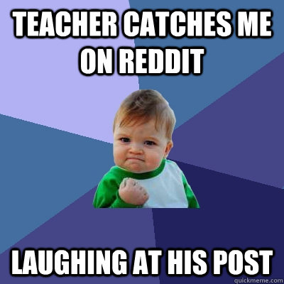 Teacher catches me on reddit  laughing at his post  Success Kid