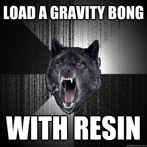 load a gravity bong with resin  Insanity Wolf