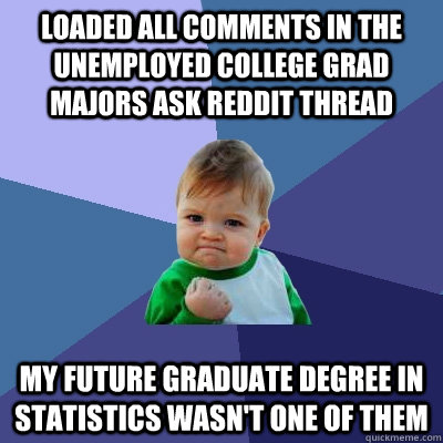 Loaded all comments in the unemployed college grad majors ask reddit thread My future graduate degree in statistics wasn't one of them  Success Kid