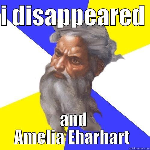 I DISAPPEARED  AND AMELIA EHARHART  Advice God