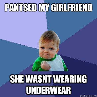 pantsed my girlfriend she wasnt wearing underwear  Success Kid