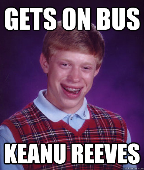 Gets on bus Keanu Reeves  Bad Luck Brian