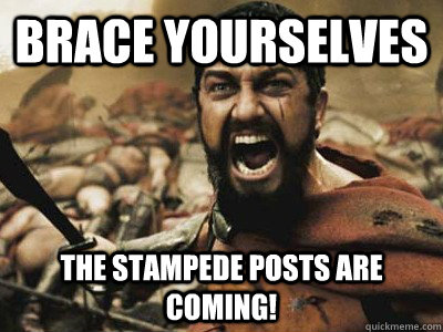 Brace yourselves THE STAMPEDE POSTS ARE COMING! - Brace yourselves THE STAMPEDE POSTS ARE COMING!  prepare for