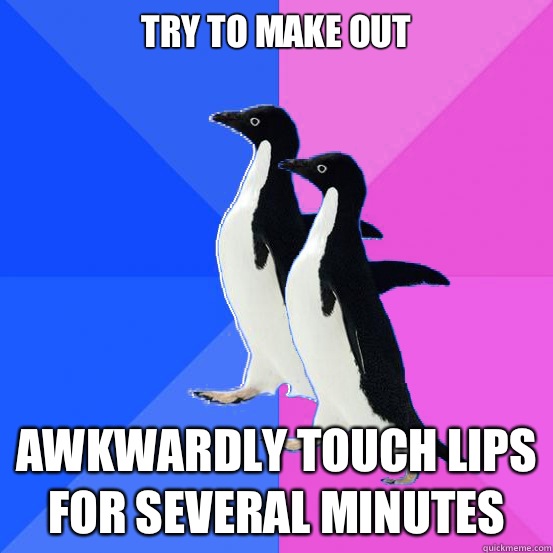 Try to make out Awkwardly touch lips for several minutes  Socially Awkward Couple