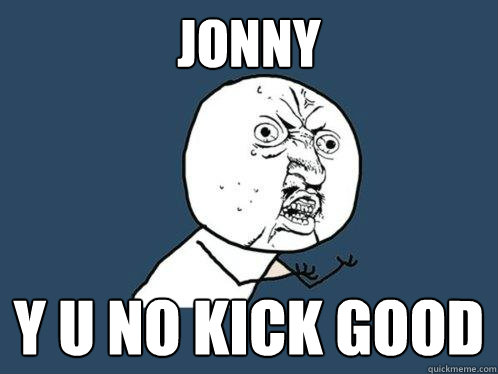 Jonny y u no kick good  Y U No