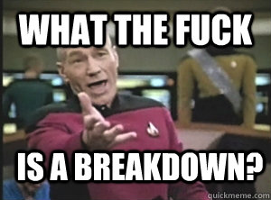 What the fuck is a breakdown?  Annoyed Picard