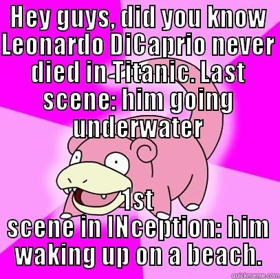 HEY GUYS, DID YOU KNOW LEONARDO DICAPRIO NEVER DIED IN TITANIC. LAST SCENE: HIM GOING UNDERWATER 1ST SCENE IN INCEPTION: HIM WAKING UP ON A BEACH. Slowpoke