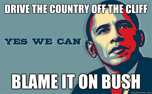 Drive the country off the cliff Blame it on Bush  Scumbag Obama