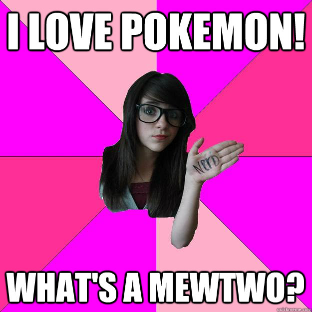 I LOVE POKEMON! what's a mewtwo?  Idiot Nerd Girl