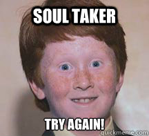 Soul Taker Try Again!  Annoying Ginger Kid