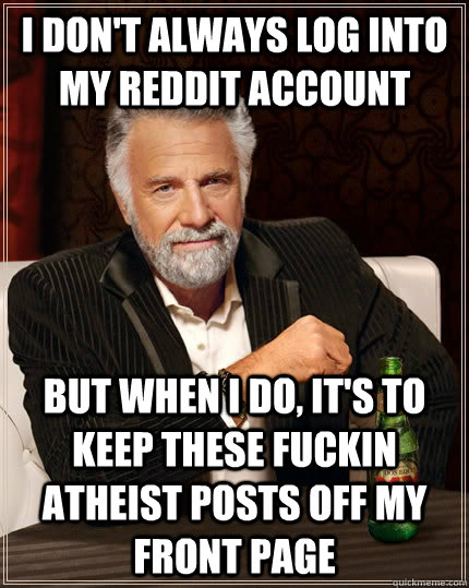 I don't always log into my reddit account but when I do, It's to keep these fuckin atheist posts off my front page  The Most Interesting Man In The World