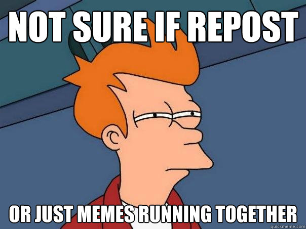 Not Sure if repost or just memes running together  Futurama Fry