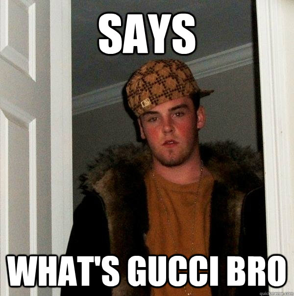 says  what's gucci bro  Scumbag Steve