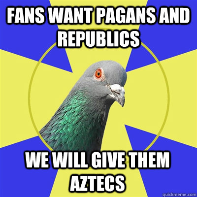 Fans want pagans and Republics We will give them aztecs  Religion Pigeon