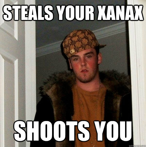 Steals Your xanax Shoots You  Scumbag Steve