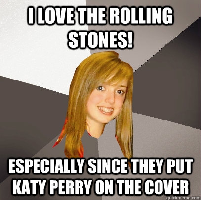 i love the Rolling Stones! especially since they put katy perry on the cover  Musically Oblivious 8th Grader