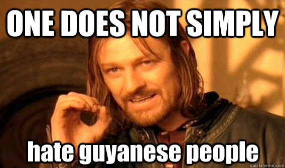 ONE DOES NOT SIMPLY hate guyanese people - ONE DOES NOT SIMPLY hate guyanese people  One Does Not Simply