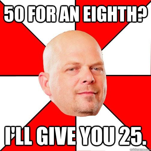 50 for an eighth? I'll give you 25.  Pawn Star