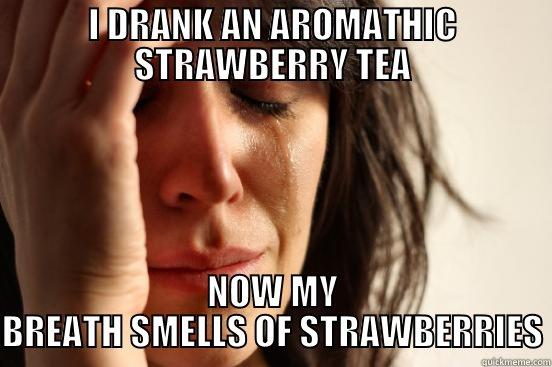 I DRANK AN AROMATHIC STRAWBERRY TEA NOW MY BREATH SMELLS OF STRAWBERRIES First World Problems