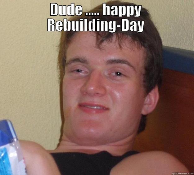 DUDE ..... HAPPY REBUILDING-DAY  10 Guy